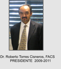 Dr. Roberto Torres Cisneros, FACS PRESIDENTE  2009-2011